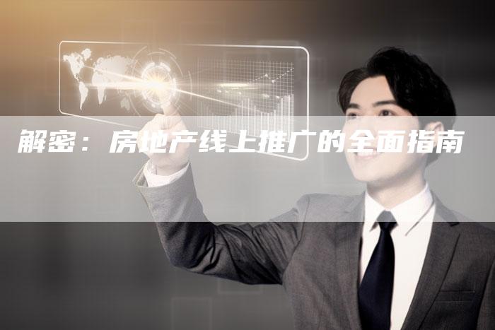 解密:房地产线上推广的全面指南-夫唯域名网