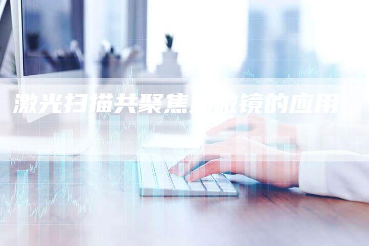 激光扫描共聚焦显微镜的应用-夫唯域名网
