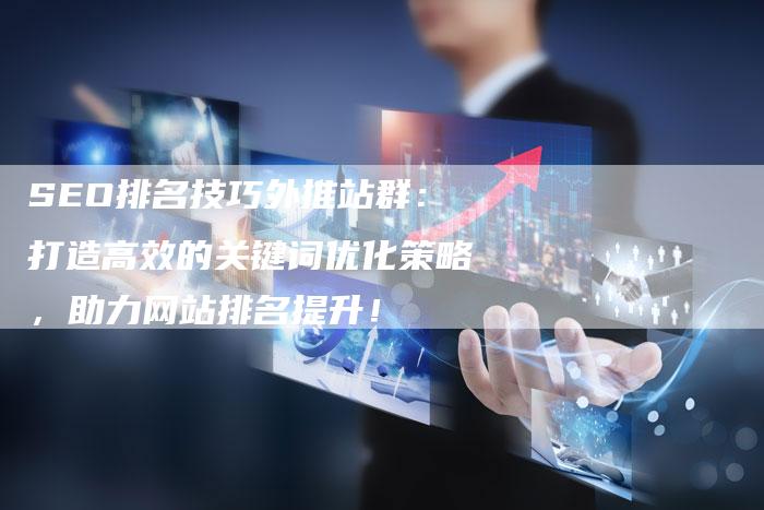 SEO排名技巧外推站群：打造高效的关键词优化策略，助力网站排名提升！-夫唯域名网