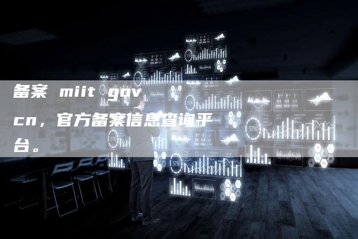备案 miit gov cn，官方备案信息查询平台。-夫唯域名网