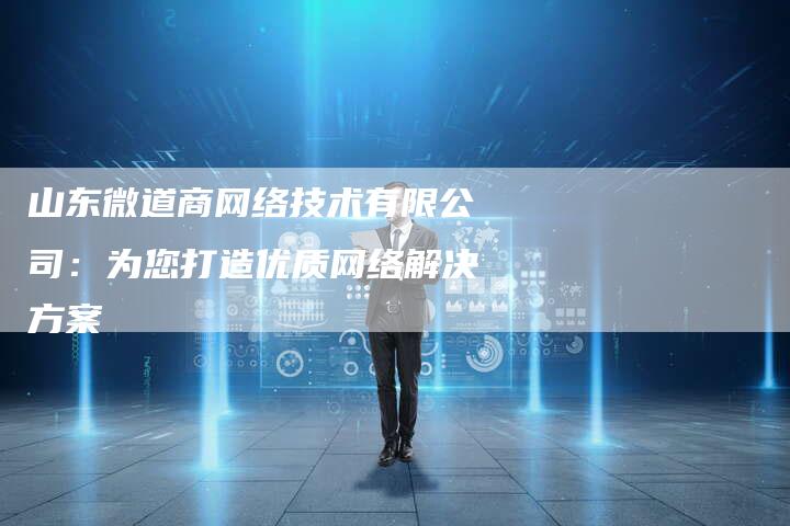 山东微道商网络技术有限公司：为您打造优质网络解决方案-夫唯域名网
