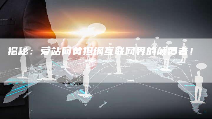 揭秘：爱站网黄担纲互联网界的颠覆者！-夫唯域名网