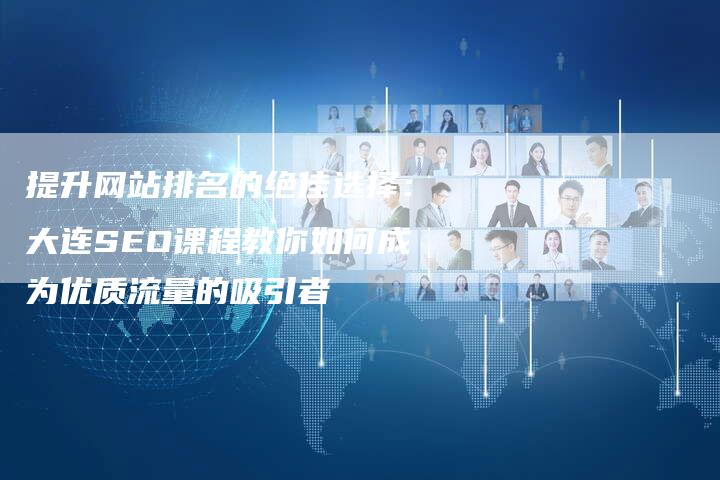提升网站排名的绝佳选择：大连SEO课程教你如何成为优质流量的吸引者-夫唯域名网