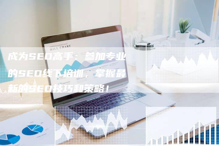 成为SEO高手：参加专业的SEO线下培训，掌握最新的SEO技巧和策略！