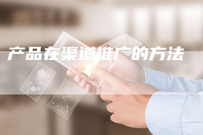 产品在渠道推广的方法-夫唯域名网