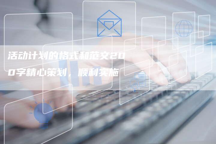 活动计划的格式和范文200字精心策划，顺利实施-夫唯域名网