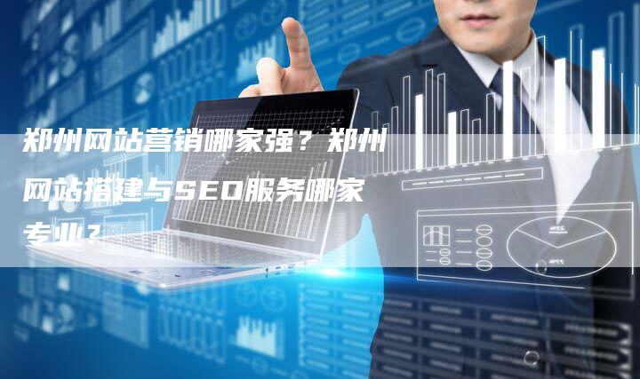 郑州网站营销哪家强?郑州网站搭建与SEO服务哪家专业?-夫唯域名网