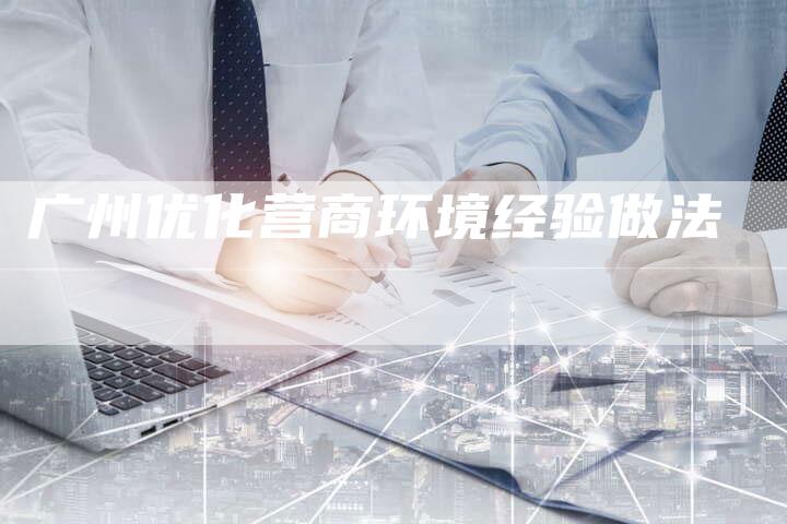 广州优化营商环境经验做法-夫唯域名网