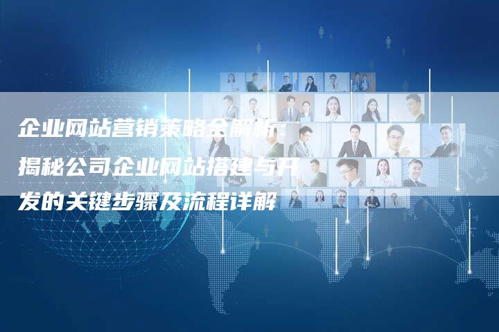 企业网站营销策略全解析：揭秘公司企业网站搭建与开发的关键步骤及流程详解