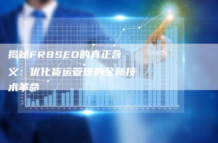 揭秘FR8SEO的真正含义：优化货运管理的全新技术革命