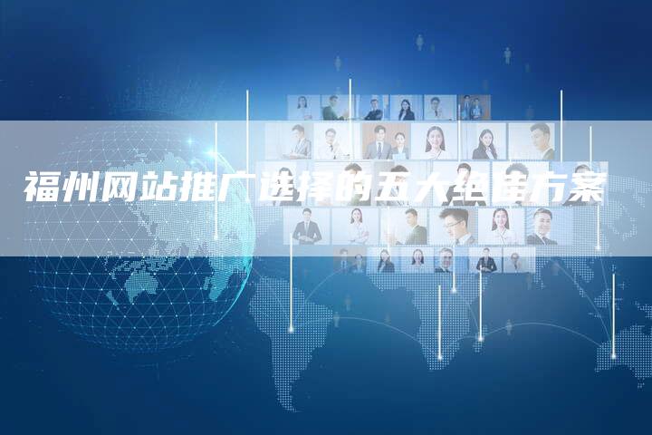 福州网站推广选择的五大绝佳方案