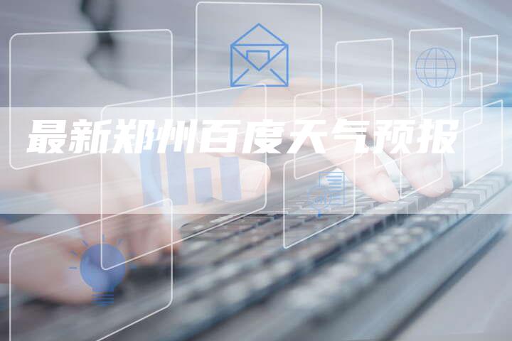 最新郑州百度天气预报-夫唯域名网