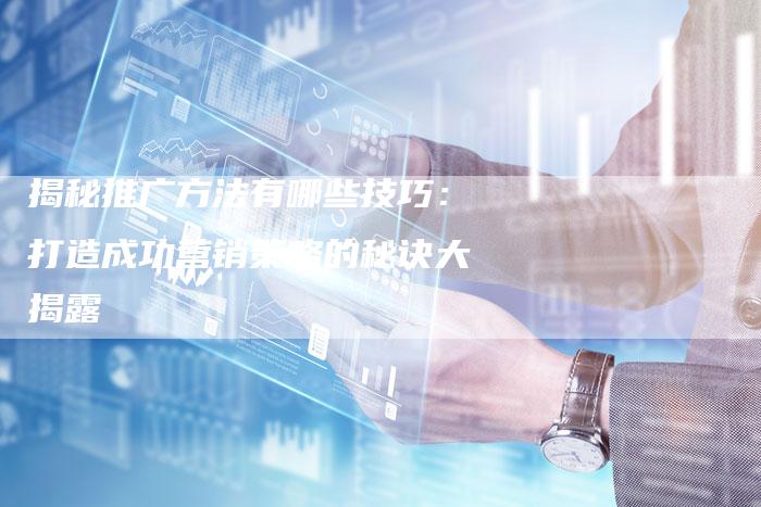揭秘推广方法有哪些技巧：打造成功营销策略的秘诀大揭露-夫唯域名网