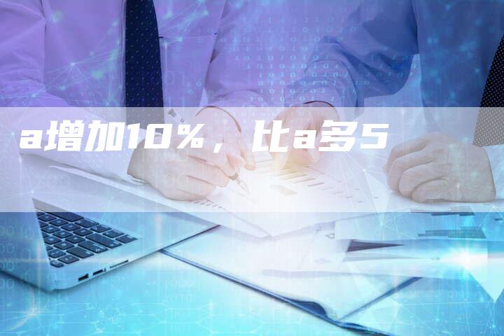 a增加10%，比a多5-夫唯域名网
