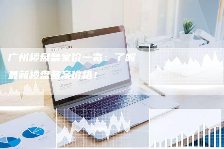 广州楼盘备案价一览：了解最新楼盘备案价格！-夫唯域名网