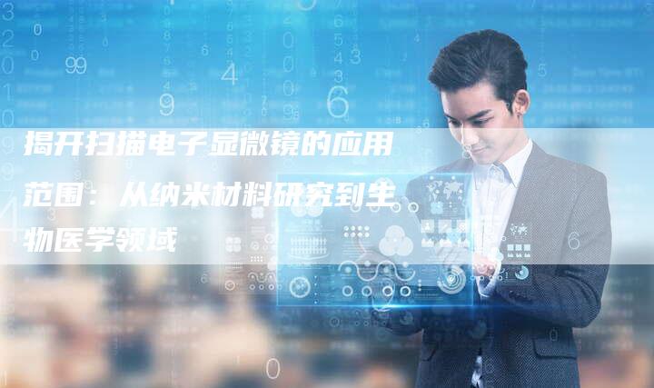 揭开扫描电子显微镜的应用范围：从纳米材料研究到生物医学领域-夫唯域名网