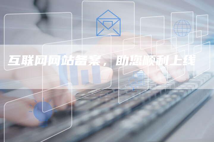 互联网网站备案，助您顺利上线