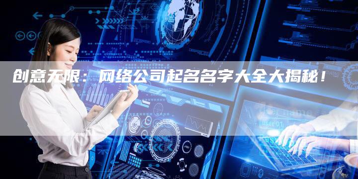 创意无限：网络公司起名名字大全大揭秘！-夫唯域名网