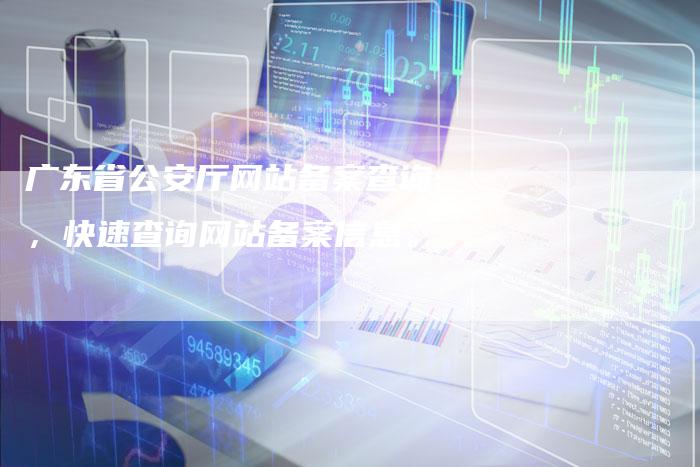 广东省公安厅网站备案查询，快速查询网站备案信息。