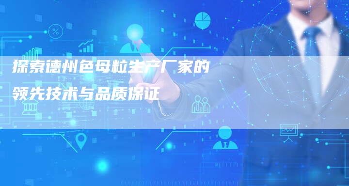 探索德州色母粒生产厂家的领先技术与品质保证-夫唯域名网