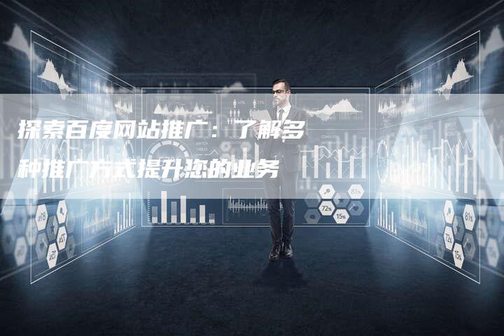 探索百度网站推广：了解多种推广方式提升您的业务