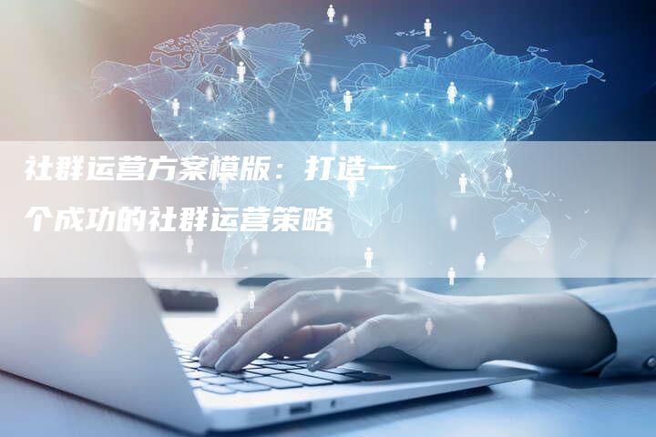社群运营方案模版：打造一个成功的社群运营策略-夫唯域名网