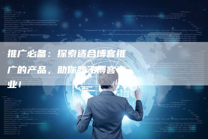 推广必备：探索适合博客推广的产品，助你腾飞博客事业！