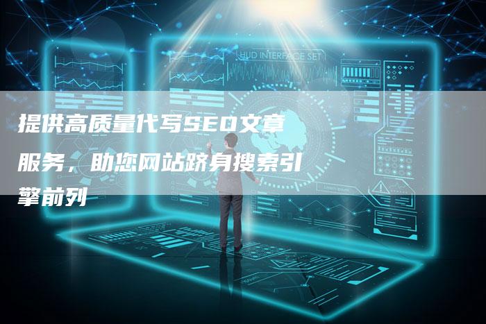 提供高质量代写SEO文章服务，助您网站跻身搜索引擎前列