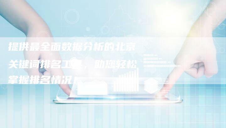 提供最全面数据分析的北京关键词排名工具，助您轻松掌握排名情况！-夫唯域名网