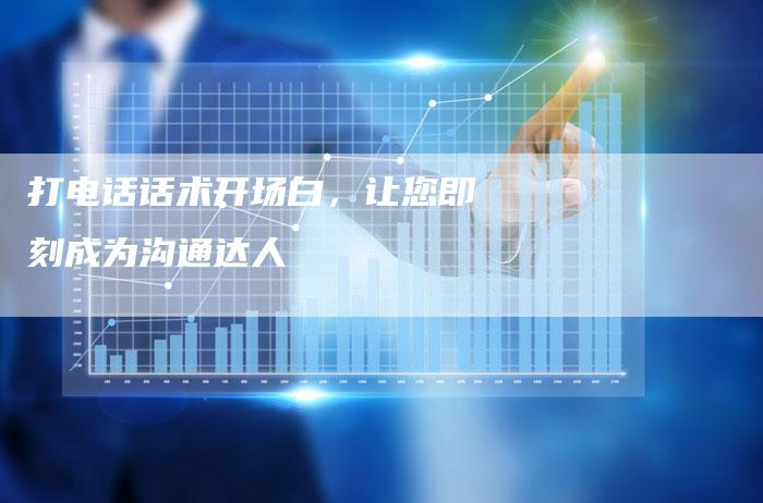 打电话话术开场白，让您即刻成为沟通达人-夫唯域名网