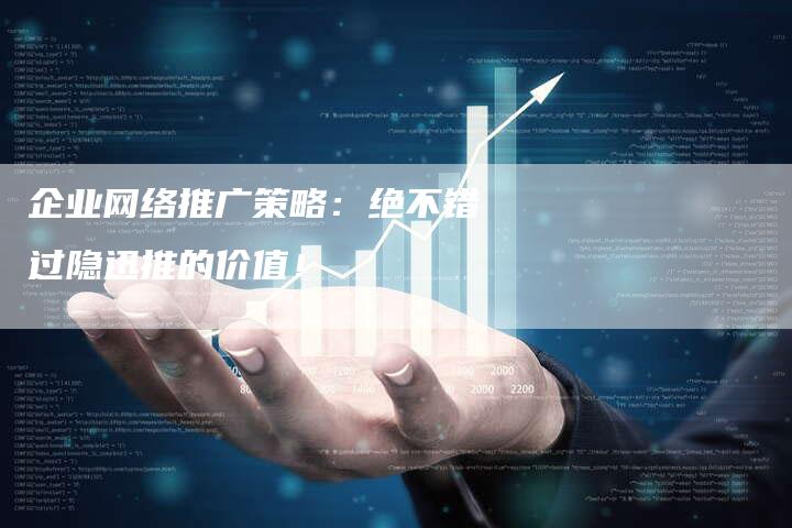企业网络推广策略：绝不错过隐迅推的价值！
