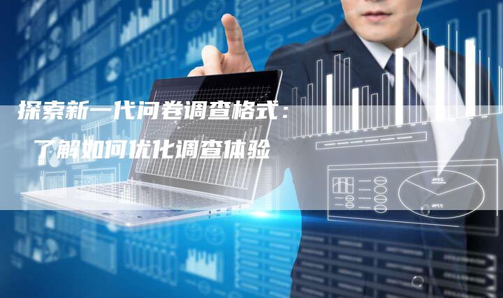 探索新一代问卷调查格式： 了解如何优化调查体验-夫唯域名网