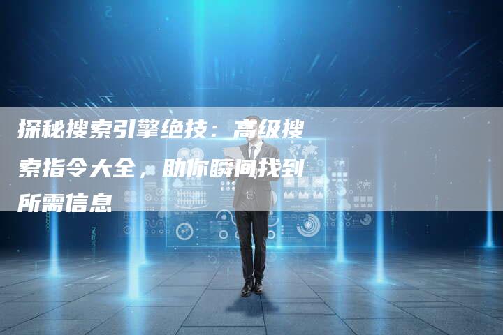 探秘搜索引擎绝技：高级搜索指令大全，助你瞬间找到所需信息