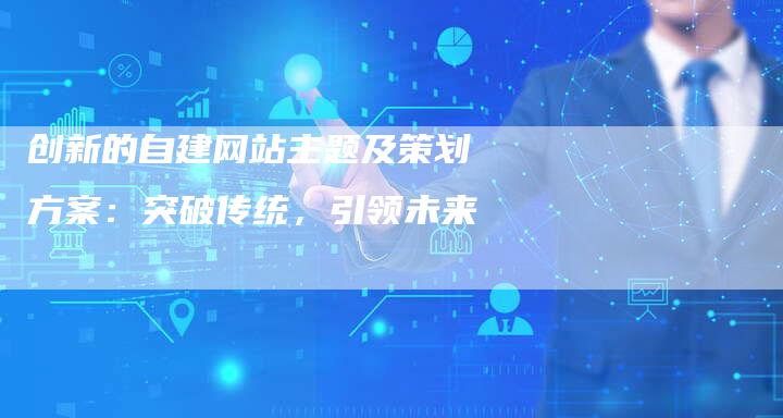 创新的自建网站主题及策划方案：突破传统，引领未来-夫唯域名网