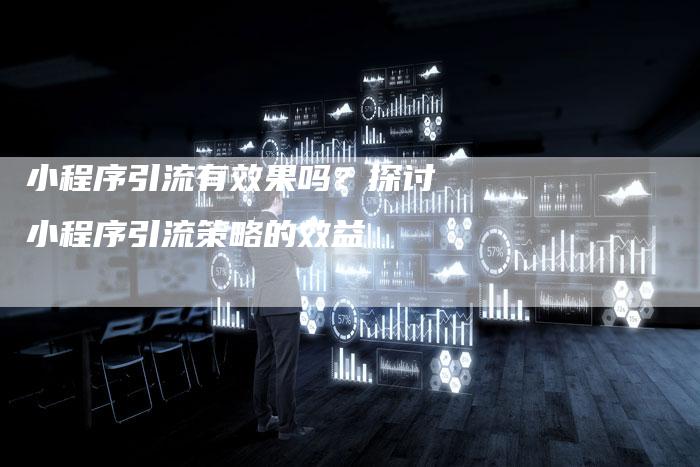 小程序引流有效果吗？探讨小程序引流策略的效益-夫唯域名网