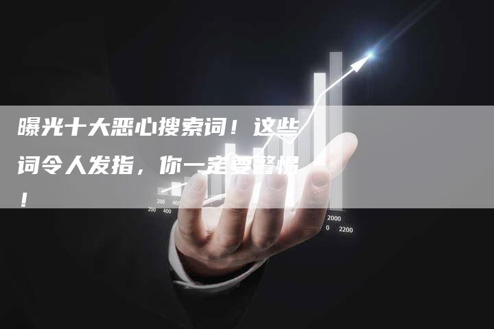 曝光十大恶心搜索词！这些词令人发指，你一定要警惕！-夫唯域名网