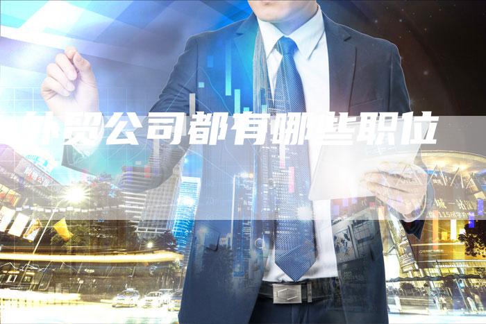 外贸公司都有哪些职位-夫唯域名网