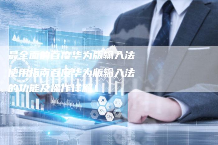 最全面的百度华为版输入法使用指南百度华为版输入法的功能及操作详解！-夫唯域名网