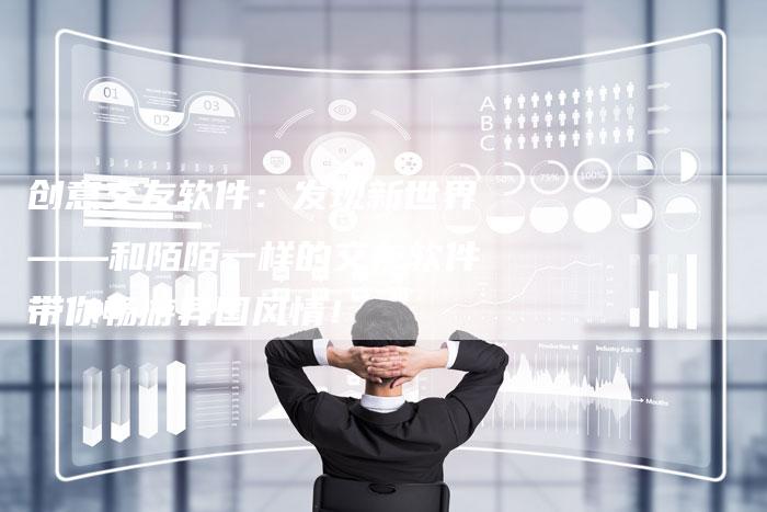 创意交友软件：发现新世界——和陌陌一样的交友软件带你畅游异国风情！-夫唯域名网