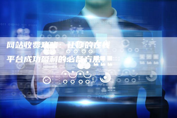 网站收费攻略：让你的在线平台成功盈利的必备方法！-夫唯域名网