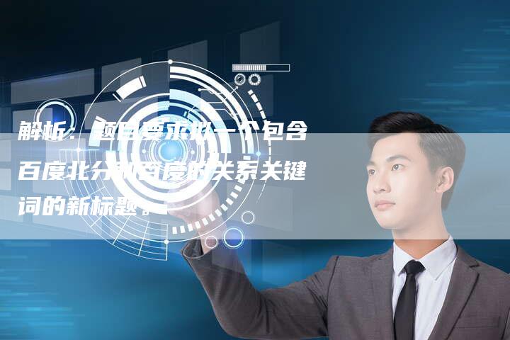 解析:题目要求拟一个包含百度北分和百度的关系关键词的新标题。-夫唯域名网
