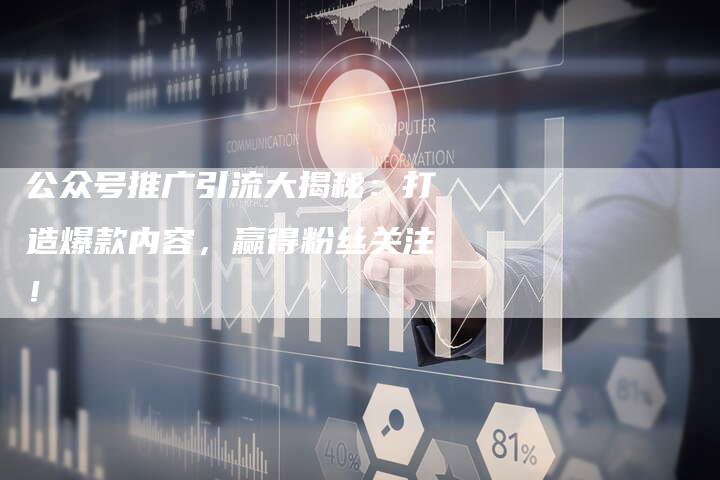 公众号推广引流大揭秘：打造爆款内容，赢得粉丝关注！-夫唯域名网
