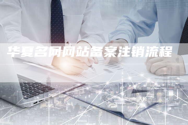 华夏名网网站备案注销流程