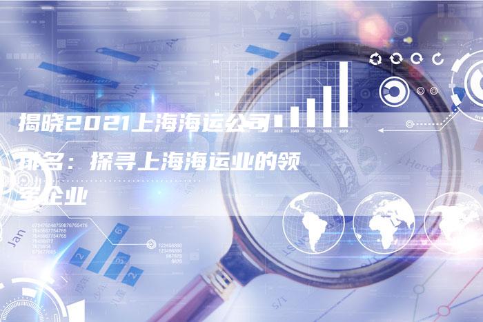 揭晓2021上海海运公司排名：探寻上海海运业的领军企业-夫唯域名网