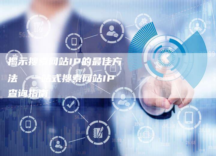 揭示搜索网站IP的最佳方法  一站式搜索网站IP查询指南-夫唯域名网