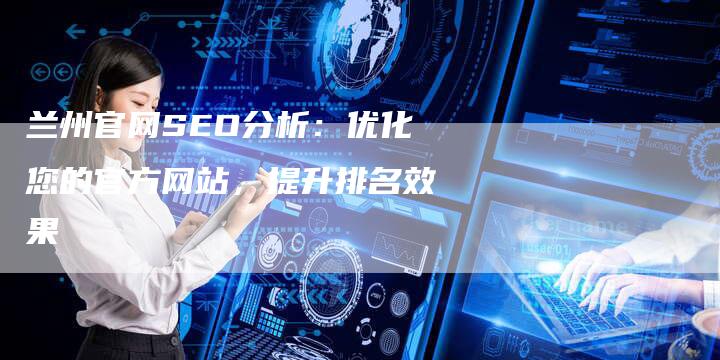 兰州官网SEO分析：优化您的官方网站，提升排名效果-夫唯域名网