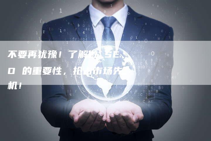 不要再犹豫！了解做 SEO 的重要性，抢占市场先机！