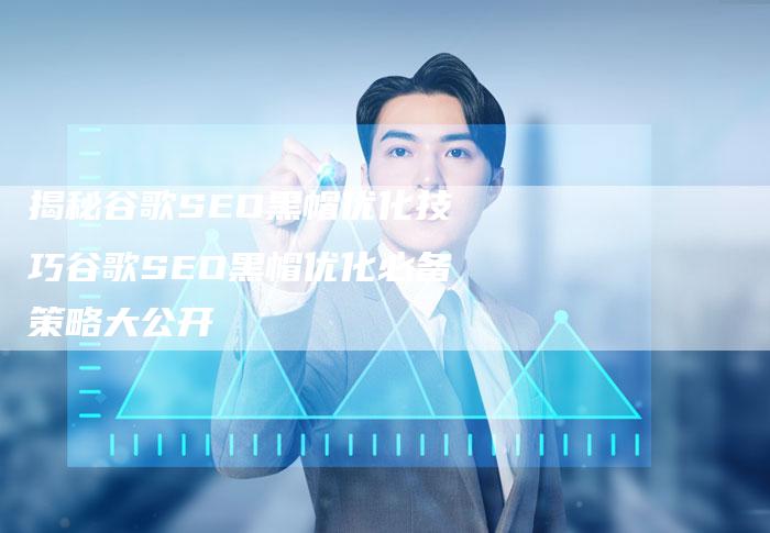 揭秘谷歌SEO黑帽优化技巧谷歌SEO黑帽优化必备策略大公开-夫唯域名网
