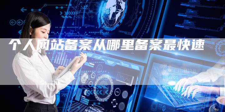 个人网站备案从哪里备案最快速