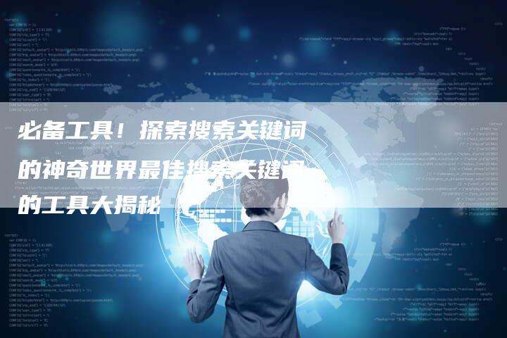 必备工具！探索搜索关键词的神奇世界最佳搜索关键词的工具大揭秘-夫唯域名网